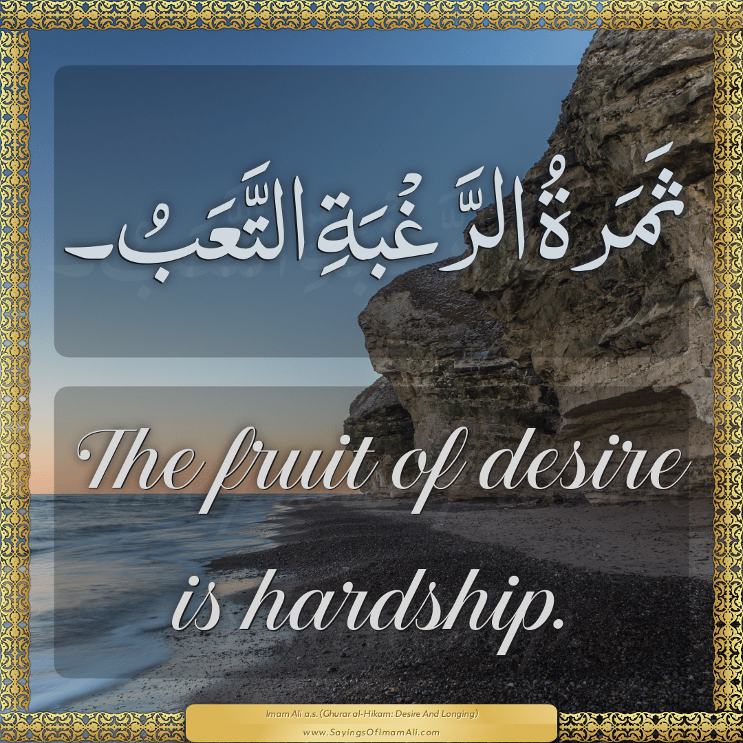 The fruit of desire is hardship.